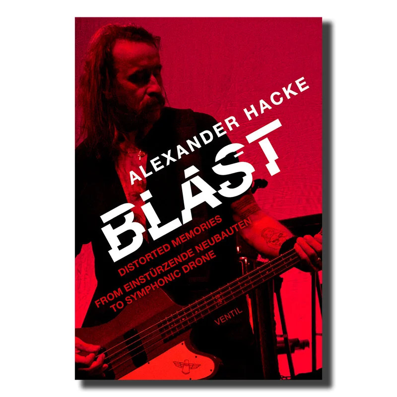 ALEXANDER HACKE - BLAST - Distorted Memories From Einsturzende Neubauten To Symphonic Drone - Book [MAR 20]