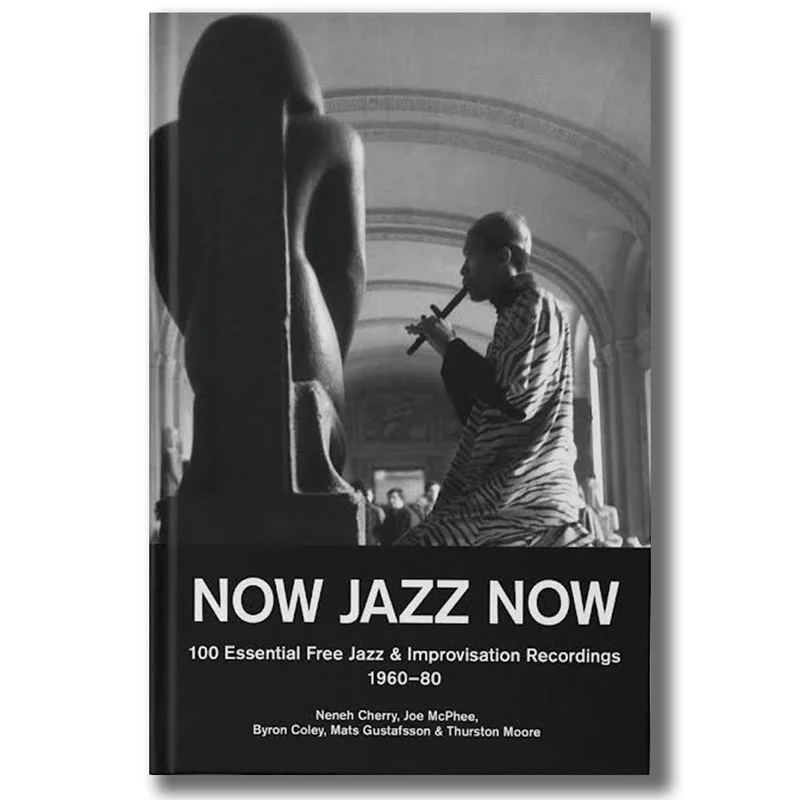 THURSTON MOORE  BYRON COLEY  MATS GUSTAFSSON - NOW JAZZ NOW - 100 Essential Free Jazz & Improvisation Recordings [1960-80] - Book [DEC 5]